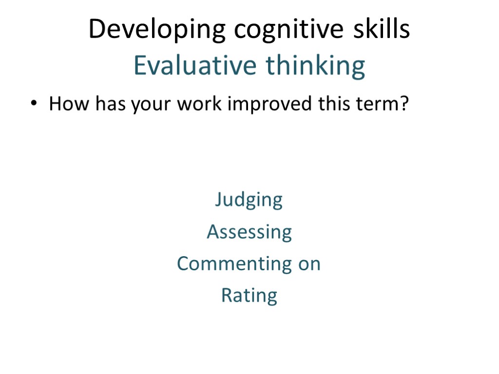 Developing cognitive skills Evaluative thinking How has your work improved this term? Judging Assessing